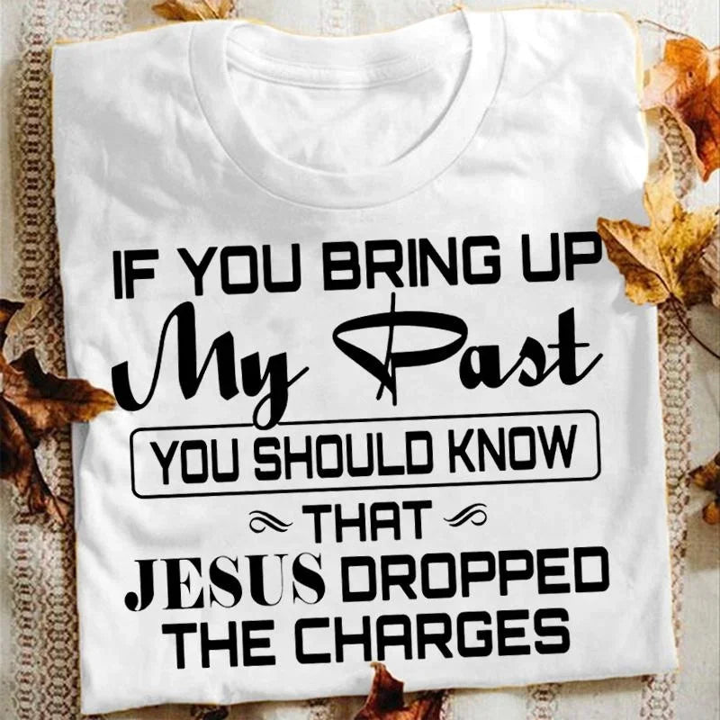 If You Bring Up My Past You Should Kno That Jesus Dropped The Charges Christian Gold T Shirt Men And Women XxS-4Xl Casual Tops